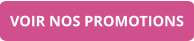 VOIR NOS PROMOTIONS