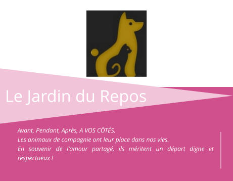 Le Jardin du Repos Avant, Pendant, Après, A VOS CÔTÉS.  Les animaux de compagnie ont leur place dans nos vies.  En souvenir de l'amour partagé, ils méritent un départ digne et respectueux !