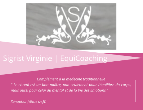 Sigrist Virginie | EquiCoaching Complément à la médecine traditionnelle " Le cheval est un bon maître, non seulement pour l’équilibre du corps, mais aussi pour celui du mental et de la Vie des Emotions "  Xénophon,Vème av.JC