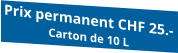 Prix permanent CHF 25.- Carton de 10 L